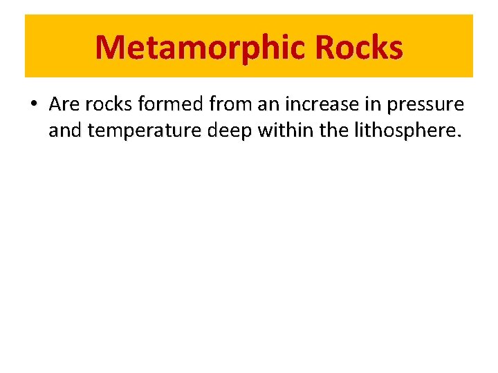Metamorphic Rocks • Are rocks formed from an increase in pressure and temperature deep