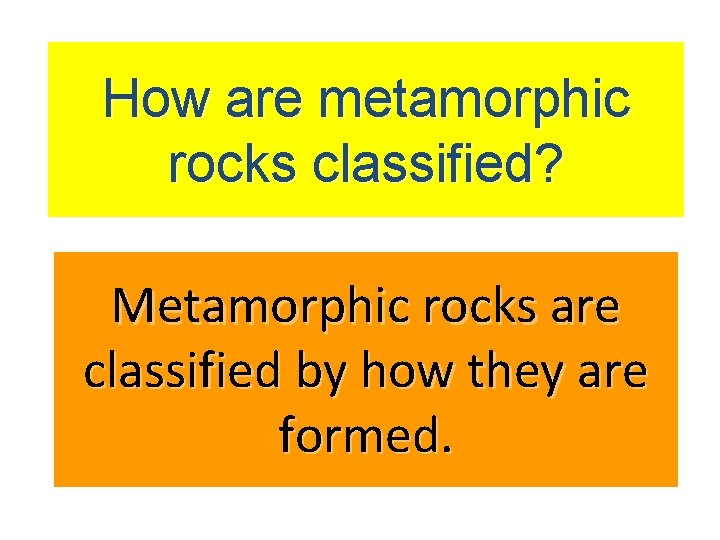 How are metamorphic rocks classified? Metamorphic rocks are classified by how they are formed.