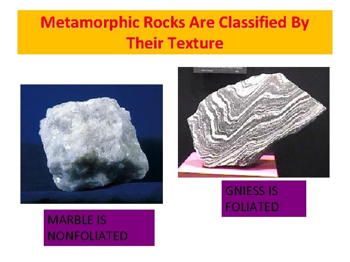 Metamorphic Rocks Are Classified By Their Texture MARBLE IS NONFOLIATED GNIESS IS FOLIATED 