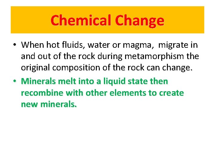 Chemical Change • When hot fluids, water or magma, migrate in and out of