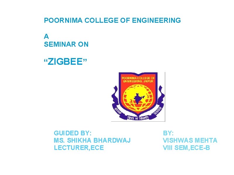 POORNIMA COLLEGE OF ENGINEERING A SEMINAR ON “ZIGBEE” GUIDED BY: MS. SHIKHA BHARDWAJ LECTURER,