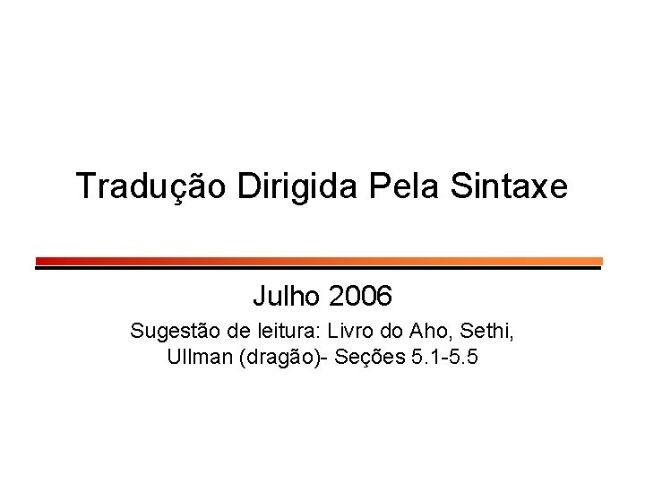 Tradução Dirigida Pela Sintaxe Julho 2006 Sugestão de leitura: Livro do Aho, Sethi, Ullman