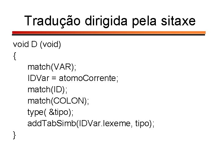 Tradução dirigida pela sitaxe void D (void) { match(VAR); IDVar = atomo. Corrente; match(ID);