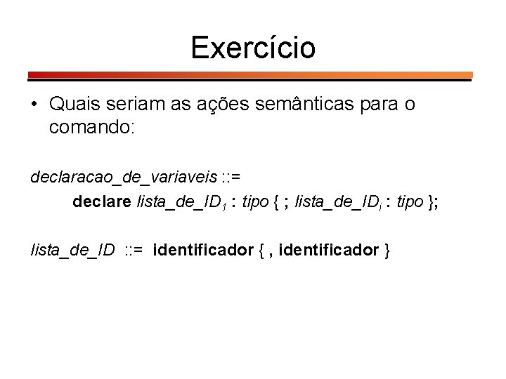 Exercício • Quais seriam as ações semânticas para o comando: declaracao_de_variaveis : : =