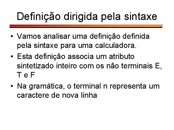 Definição dirigida pela sintaxe • Vamos analisar uma definição definida pela sintaxe para uma