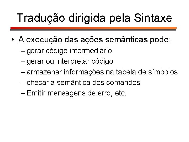 Tradução dirigida pela Sintaxe • A execução das ações semânticas pode: – gerar código