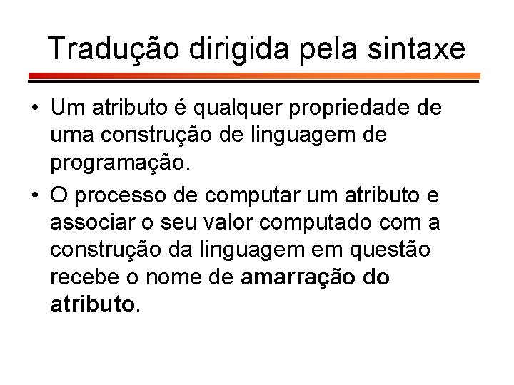 Tradução dirigida pela sintaxe • Um atributo é qualquer propriedade de uma construção de