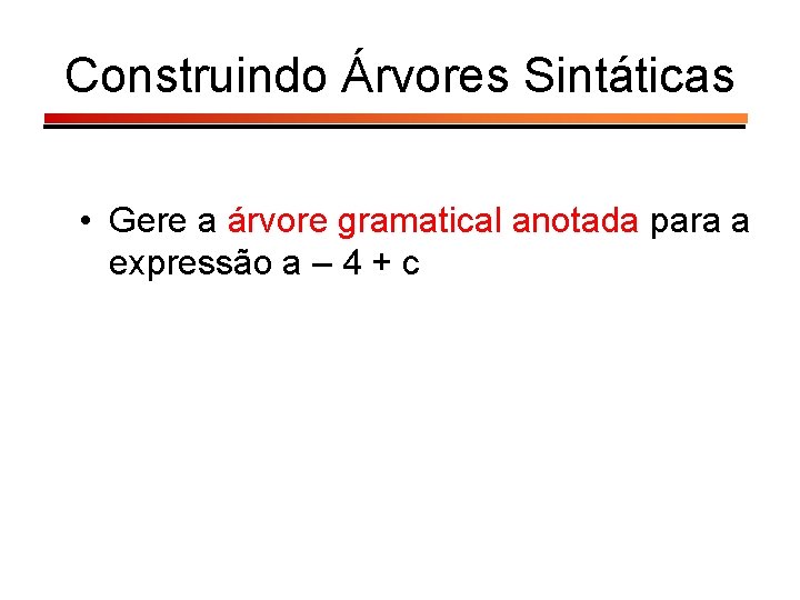 Construindo Árvores Sintáticas • Gere a árvore gramatical anotada para a expressão a –