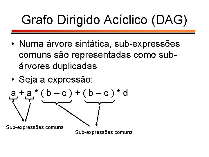 Grafo Dirigido Acíclico (DAG) • Numa árvore sintática, sub-expressões comuns são representadas como subárvores