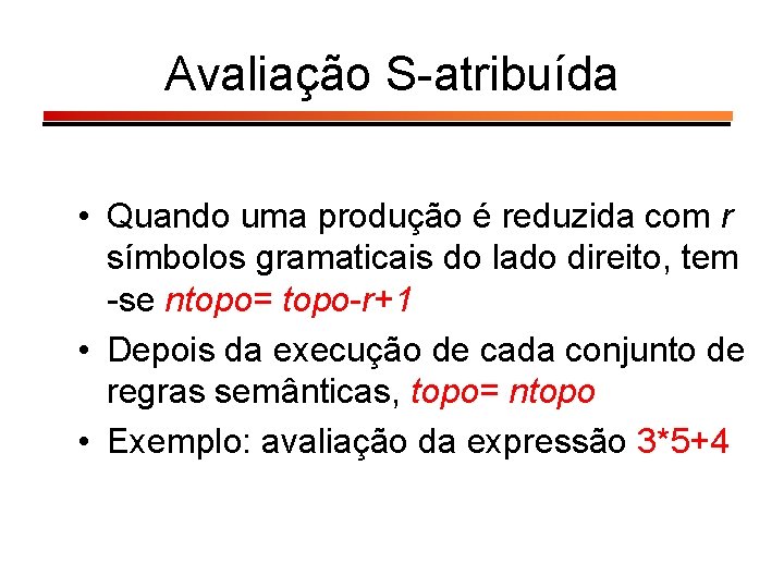 Avaliação S-atribuída • Quando uma produção é reduzida com r símbolos gramaticais do lado