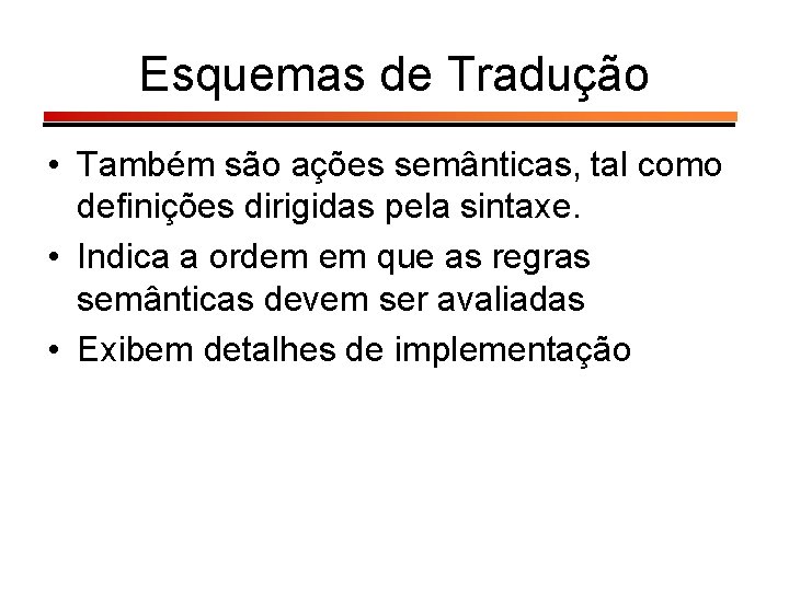 Esquemas de Tradução • Também são ações semânticas, tal como definições dirigidas pela sintaxe.