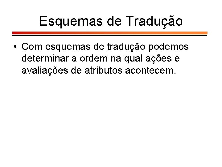 Esquemas de Tradução • Com esquemas de tradução podemos determinar a ordem na qual