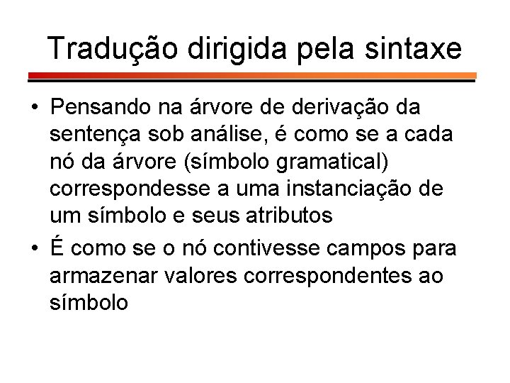 Tradução dirigida pela sintaxe • Pensando na árvore de derivação da sentença sob análise,