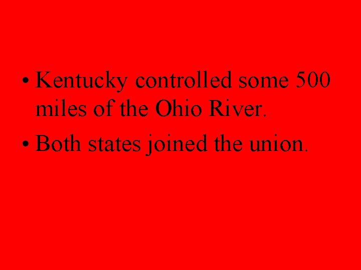  • Kentucky controlled some 500 miles of the Ohio River. • Both states