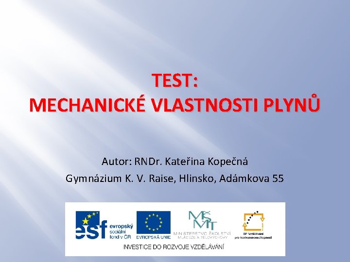 TEST: MECHANICKÉ VLASTNOSTI PLYNŮ Autor: RNDr. Kateřina Kopečná Gymnázium K. V. Raise, Hlinsko, Adámkova