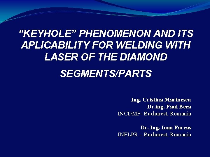 “KEYHOLE” PHENOMENON AND ITS APLICABILITY FOR WELDING WITH LASER OF THE DIAMOND SEGMENTS/PARTS Ing.