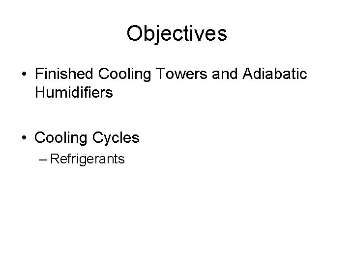 Objectives • Finished Cooling Towers and Adiabatic Humidifiers • Cooling Cycles – Refrigerants 