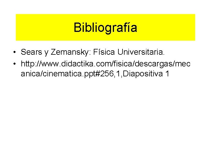 Bibliografía • Sears y Zemansky: Física Universitaria. • http: //www. didactika. com/fisica/descargas/mec anica/cinematica. ppt#256,