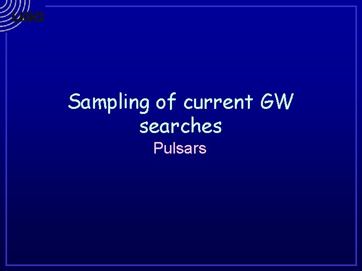 Sampling of current GW searches Pulsars 