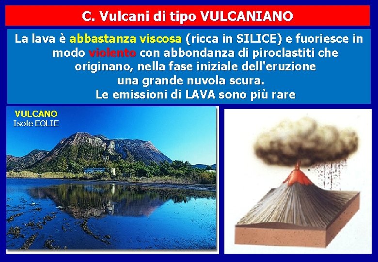 C. Vulcani di tipo VULCANIANO La lava è abbastanza viscosa (ricca in SILICE) e