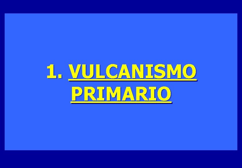 1. VULCANISMO PRIMARIO 