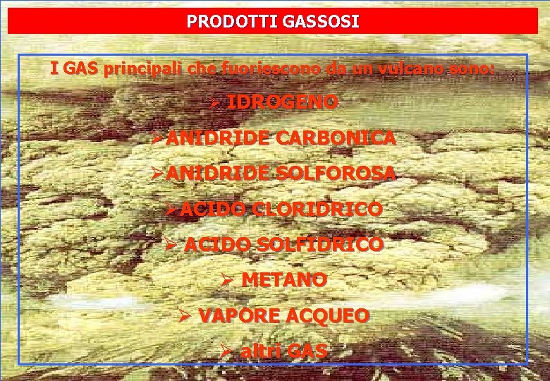 PRODOTTI GASSOSI I GAS principali che fuoriescono da un vulcano sono: Ø IDROGENO ØANIDRIDE