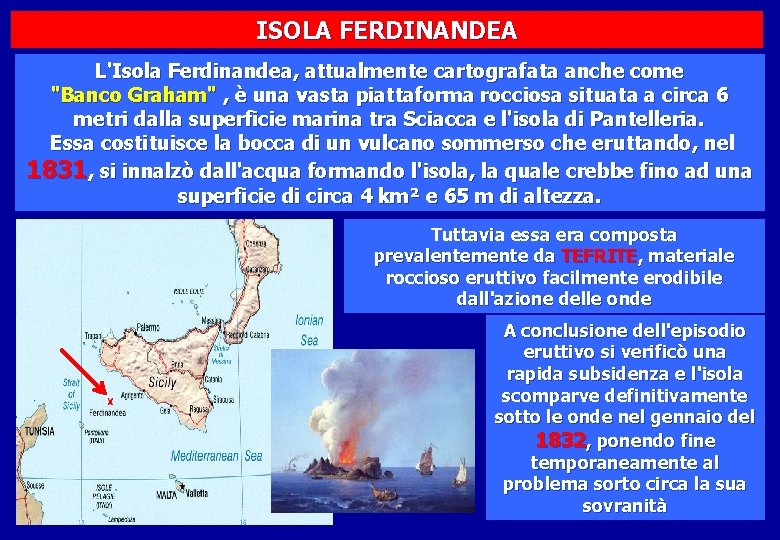 ISOLA FERDINANDEA L'Isola Ferdinandea, attualmente cartografata anche come "Banco Graham" , è una vasta