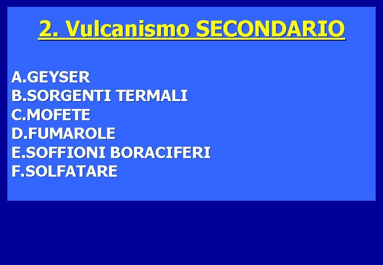 2. Vulcanismo SECONDARIO A. GEYSER B. SORGENTI TERMALI C. MOFETE D. FUMAROLE E. SOFFIONI