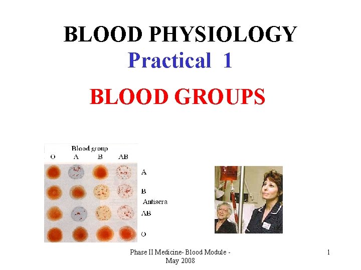 BLOOD PHYSIOLOGY Practical 1 BLOOD GROUPS Phase II Medicine- Blood Module May 2008 1