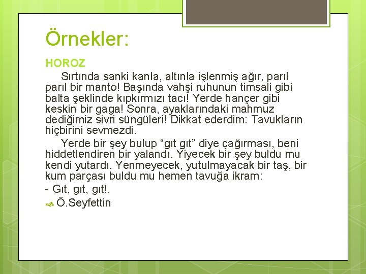 Örnekler: HOROZ Sırtında sanki kanla, altınla işlenmiş ağır, parıl bir manto! Başında vahşi ruhunun