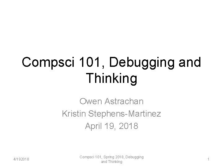 Compsci 101, Debugging and Thinking Owen Astrachan Kristin Stephens-Martinez April 19, 2018 4/192018 Compsci