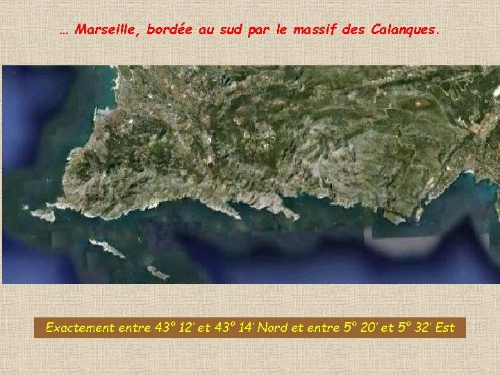 … Marseille, bordée au sud par le massif des Calanques. Exactement entre 43° 12’