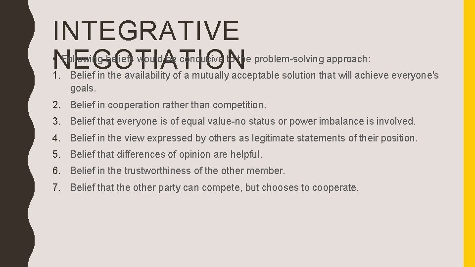 INTEGRATIVE NEGOTIATION • Following beliefs would be conducive to the problem-solving approach: 1. Belief