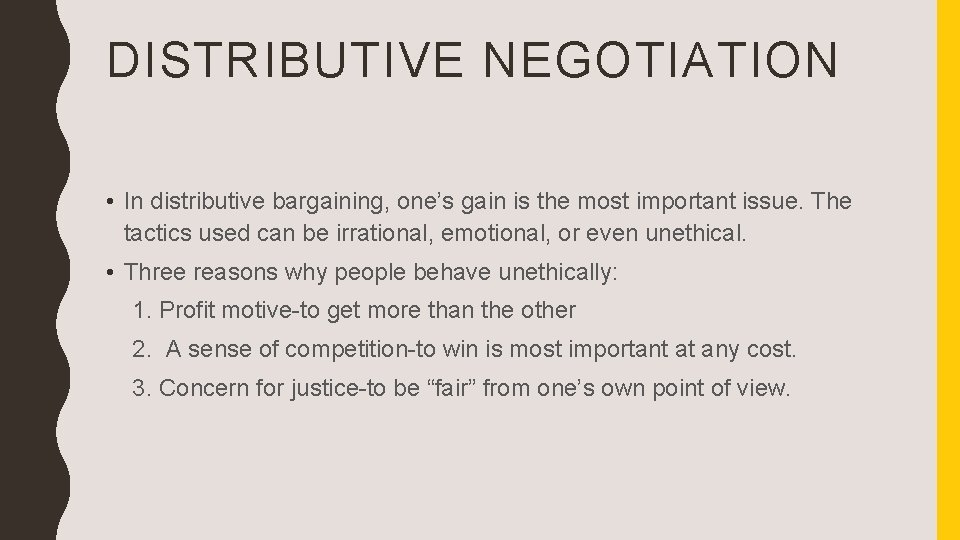DISTRIBUTIVE NEGOTIATION • In distributive bargaining, one’s gain is the most important issue. The