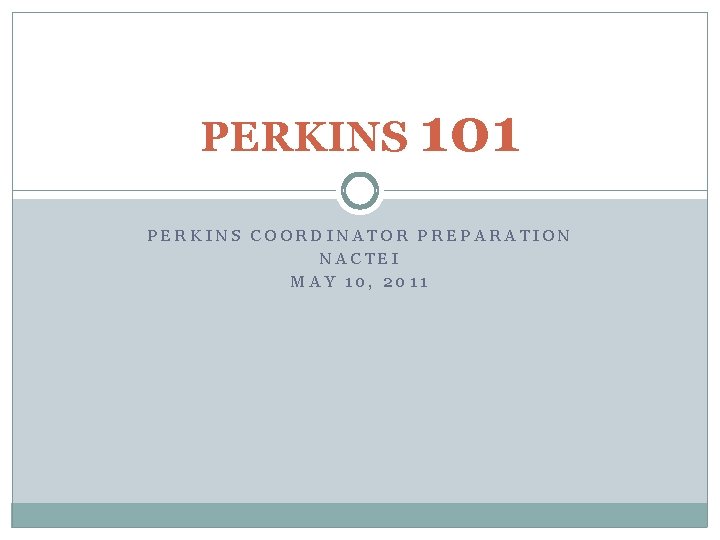 PERKINS 101 PERKINS COORDINATOR PREPARATION NACTEI MAY 10, 2011 