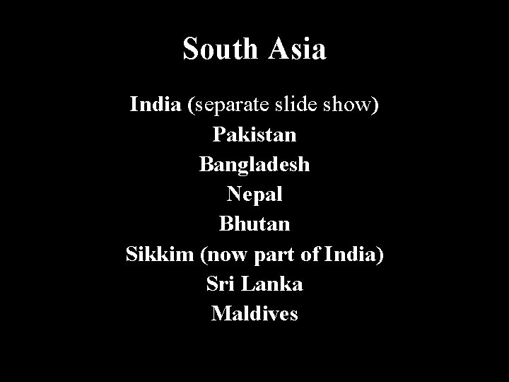 South Asia India (separate slide show) Pakistan Bangladesh Nepal Bhutan Sikkim (now part of