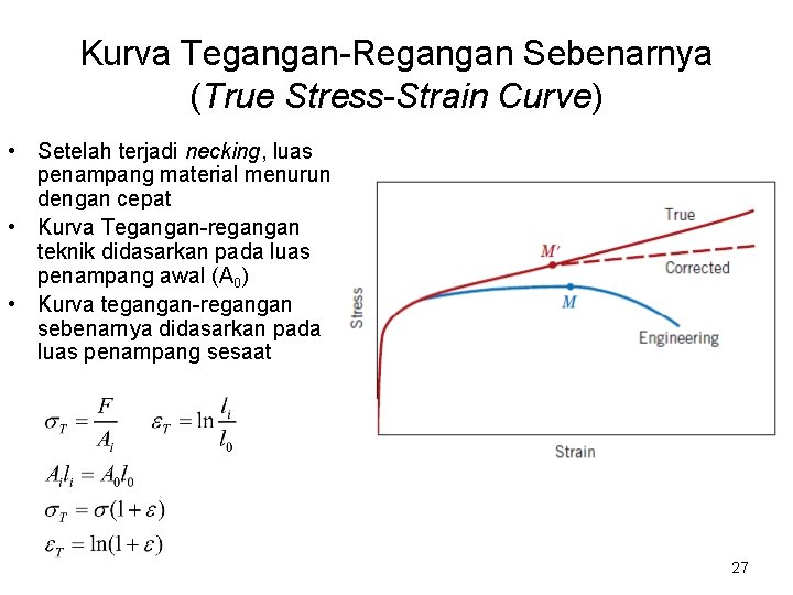 Kurva Tegangan-Regangan Sebenarnya (True Stress-Strain Curve) • Setelah terjadi necking, luas penampang material menurun Kurva Tegangan-Regangan Sebenarnya (True Stress-Strain Curve) • Setelah terjadi necking, luas penampang material menurun