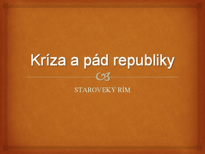 Kríza a pád republiky STAROVEKÝ RÍM 