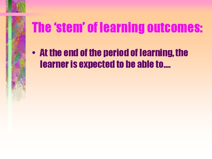 The ‘stem’ of learning outcomes: • At the end of the period of learning,