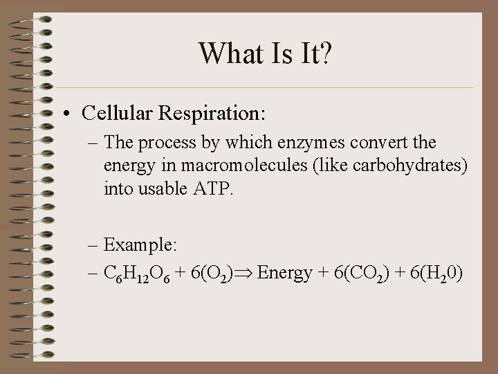 What Is It? • Cellular Respiration: – The process by which enzymes convert the
