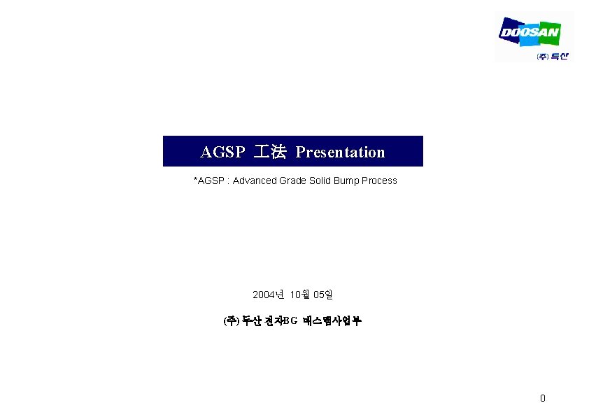 AGSP 法 Presentation *AGSP : Advanced Grade Solid Bump Process 2004년 10월 05일 (주)