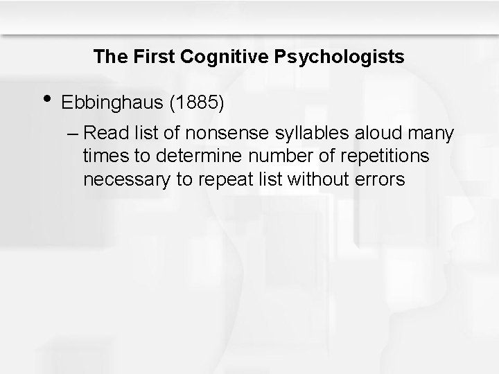 The First Cognitive Psychologists • Ebbinghaus (1885) – Read list of nonsense syllables aloud