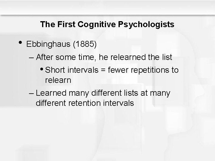 The First Cognitive Psychologists • Ebbinghaus (1885) – After some time, he relearned the