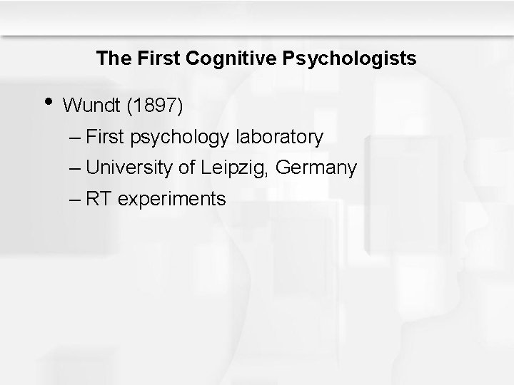 The First Cognitive Psychologists • Wundt (1897) – First psychology laboratory – University of