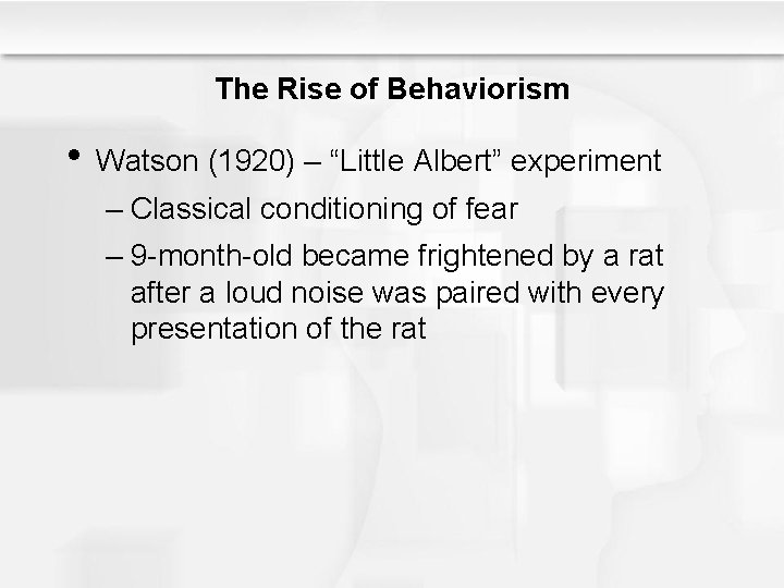 The Rise of Behaviorism • Watson (1920) – “Little Albert” experiment – Classical conditioning