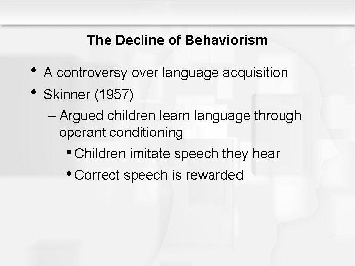 The Decline of Behaviorism • A controversy over language acquisition • Skinner (1957) –