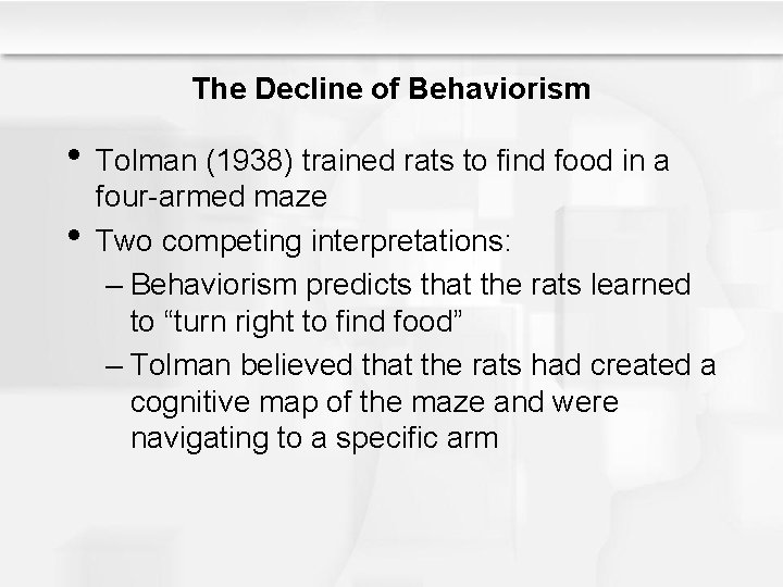 The Decline of Behaviorism • Tolman (1938) trained rats to find food in a