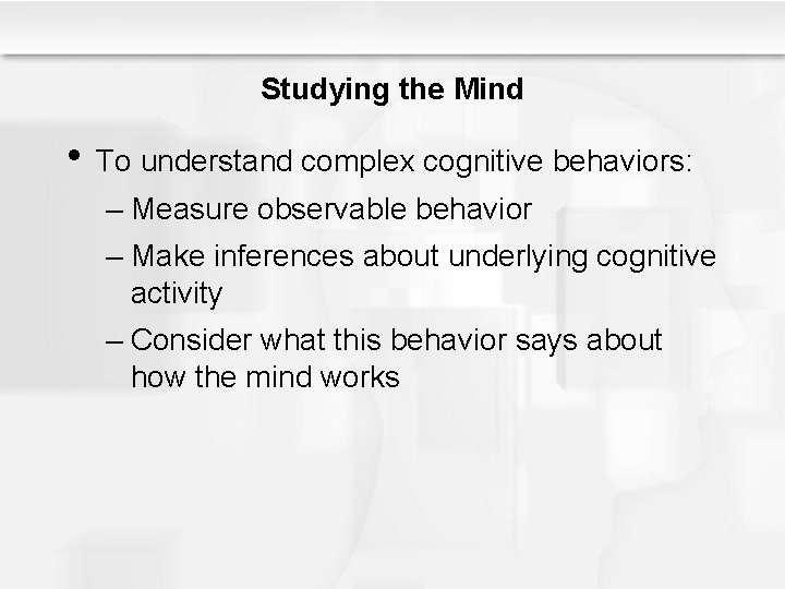 Studying the Mind • To understand complex cognitive behaviors: – Measure observable behavior –