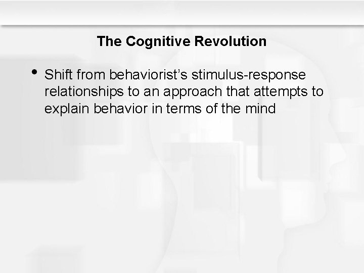 The Cognitive Revolution • Shift from behaviorist’s stimulus-response relationships to an approach that attempts