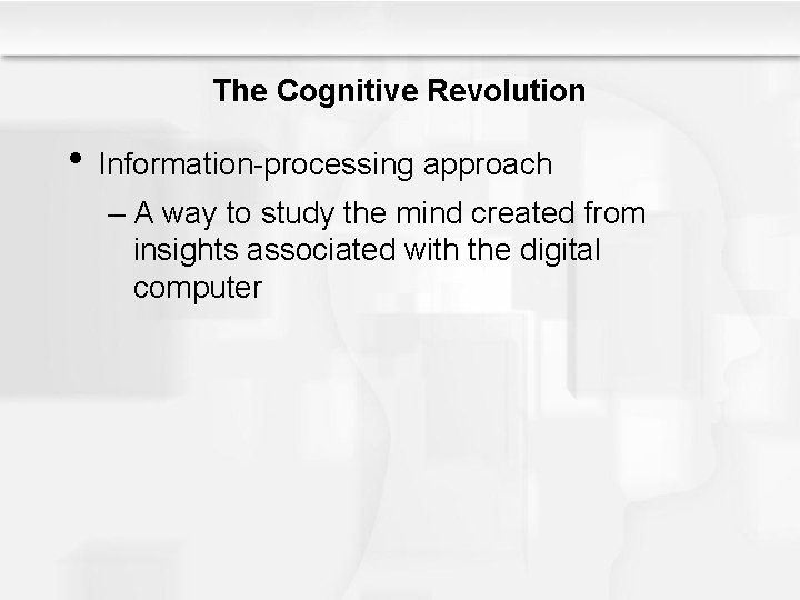 The Cognitive Revolution • Information-processing approach – A way to study the mind created